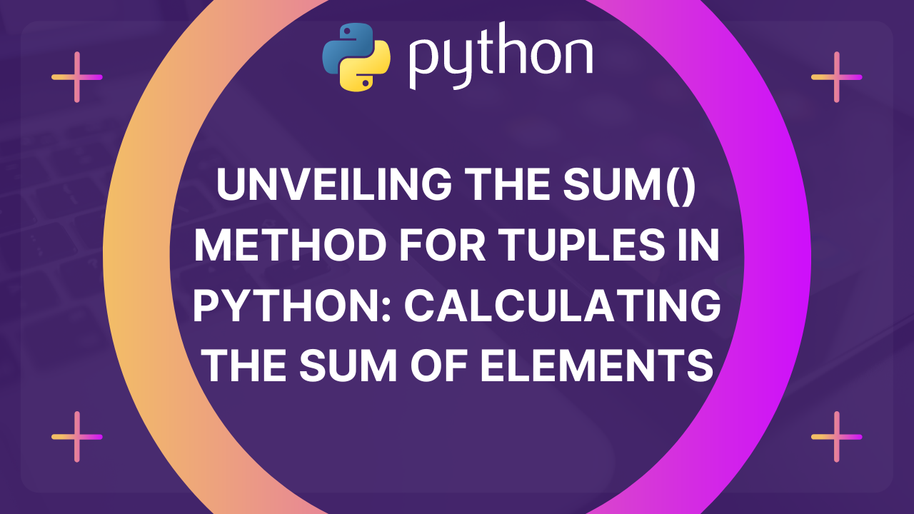 Unveiling the sum Method for Tuples in Python Calculating the Sum of Elements